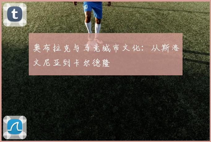 奥布拉克与马竞城市文化：从斯洛文尼亚到卡尔德隆