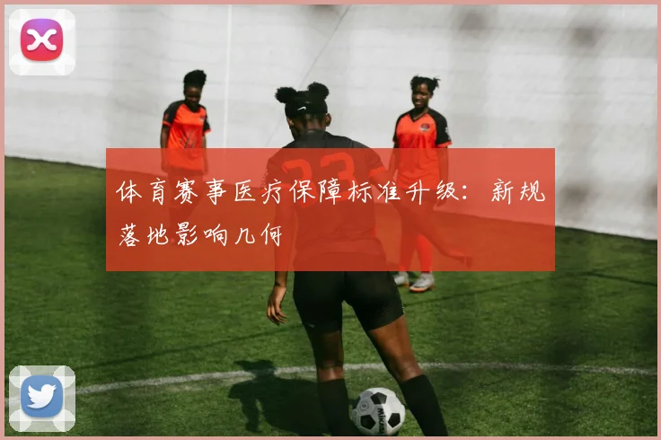 体育赛事医疗保障标准升级：新规落地影响几何