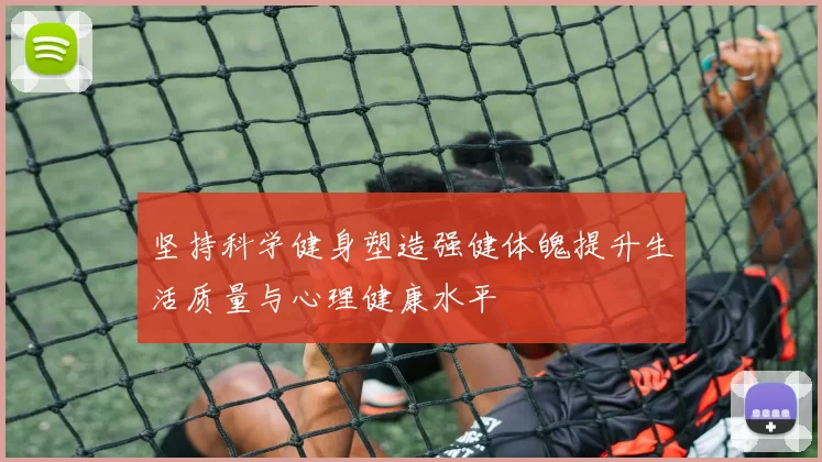 坚持科学健身塑造强健体魄提升生活质量与心理健康水平