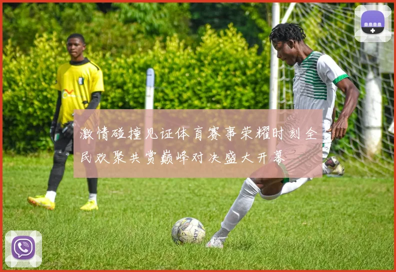 激情碰撞见证体育赛事荣耀时刻全民欢聚共赏巅峰对决盛大开幕