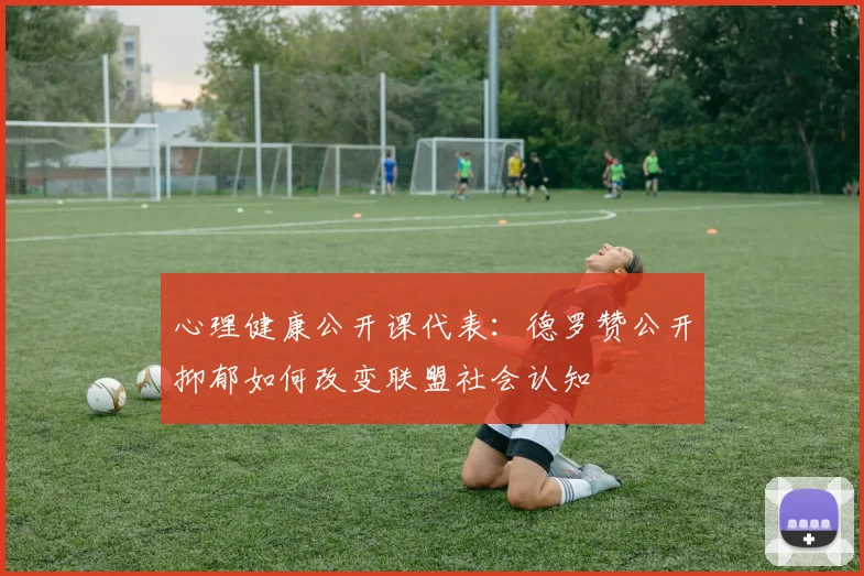 心理健康公开课代表：德罗赞公开抑郁如何改变联盟社会认知