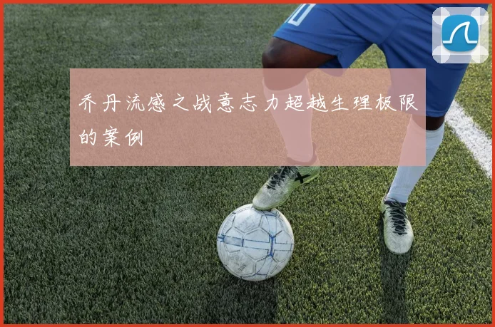 乔丹流感之战意志力超越生理极限的案例