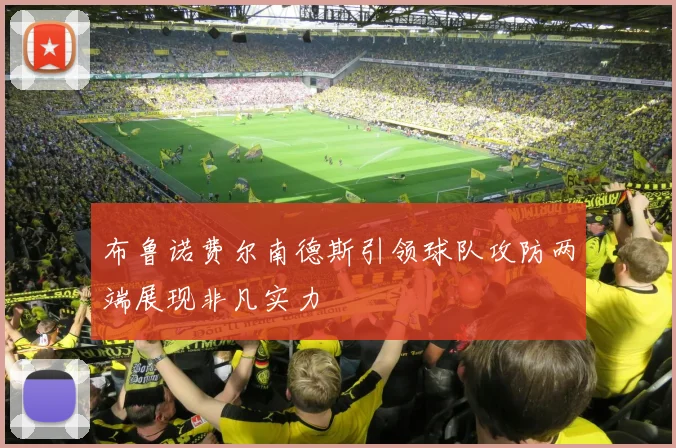 布鲁诺费尔南德斯引领球队攻防两端展现非凡实力