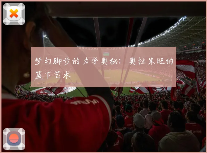 梦幻脚步的力学奥秘：奥拉朱旺的篮下艺术