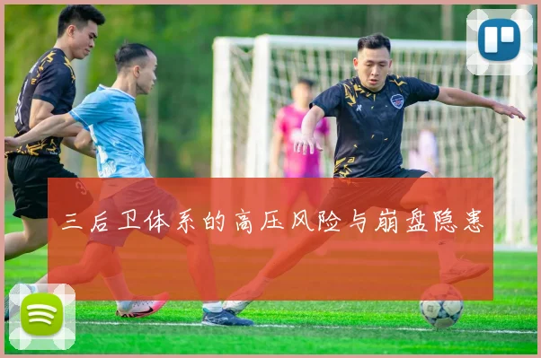 三后卫体系的高压风险与崩盘隐患
