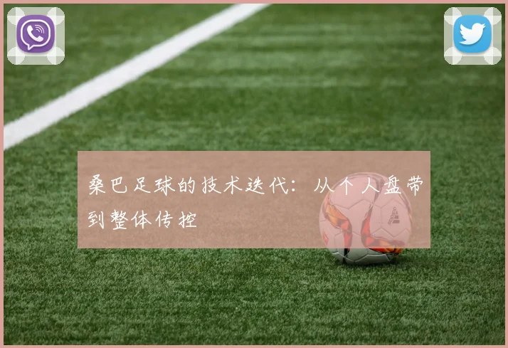 桑巴足球的技术迭代：从个人盘带到整体传控