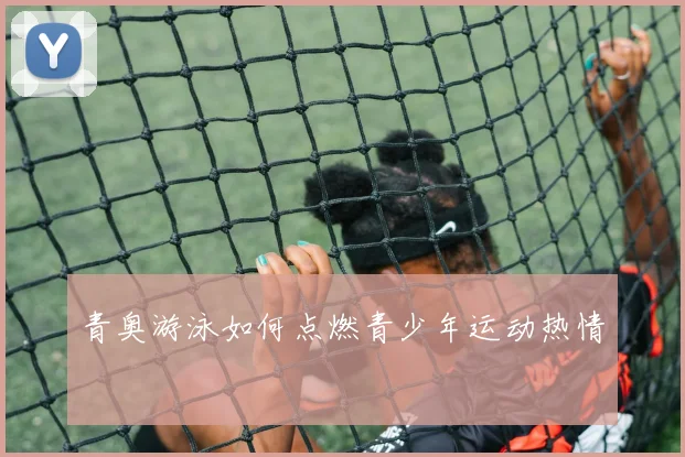 青奥游泳如何点燃青少年运动热情