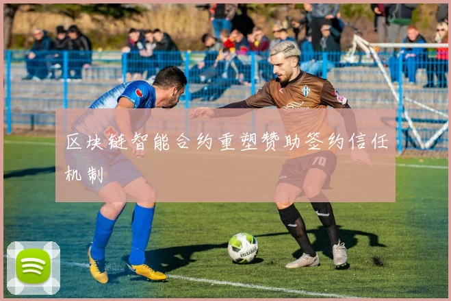 区块链智能合约重塑赞助签约信任机制