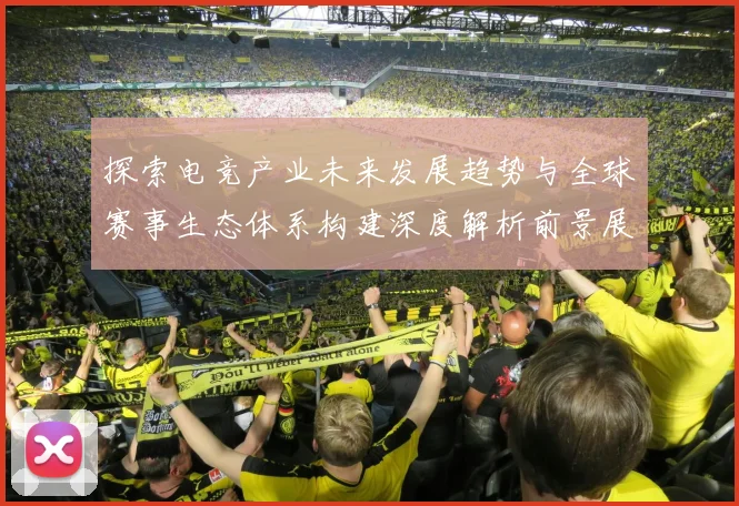 探索电竞产业未来发展趋势与全球赛事生态体系构建深度解析前景展望