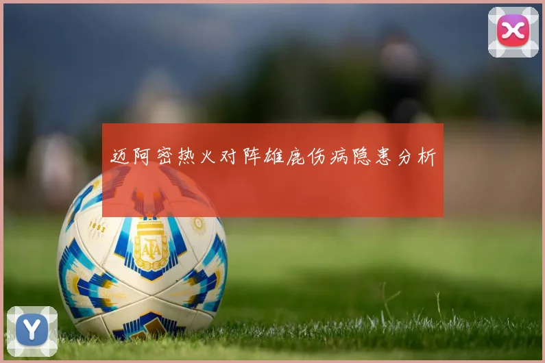 迈阿密热火对阵雄鹿伤病隐患分析
