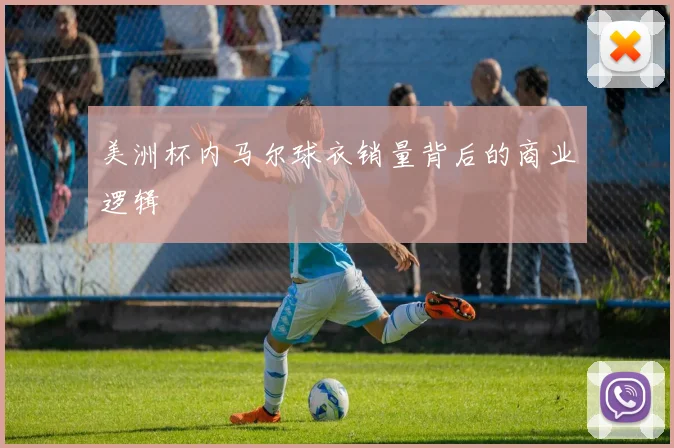 美洲杯内马尔球衣销量背后的商业逻辑