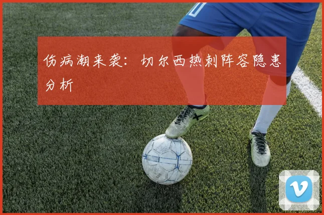 伤病潮来袭：切尔西热刺阵容隐患分析